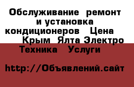 Обслуживание, ремонт и установка кондиционеров › Цена ­ 500 - Крым, Ялта Электро-Техника » Услуги   